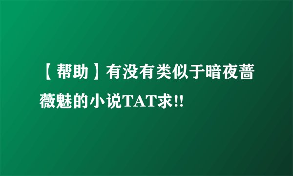 【帮助】有没有类似于暗夜蔷薇魅的小说TAT求!!