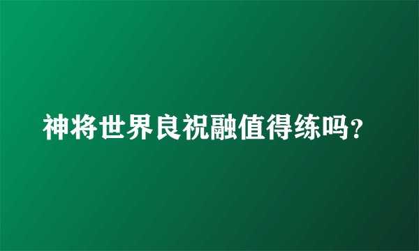 神将世界良祝融值得练吗？