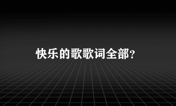 快乐的歌歌词全部？
