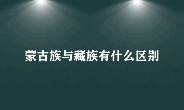 蒙古族与藏族有什么区别