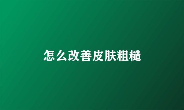 怎么改善皮肤粗糙