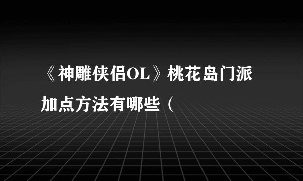 《神雕侠侣OL》桃花岛门派加点方法有哪些（