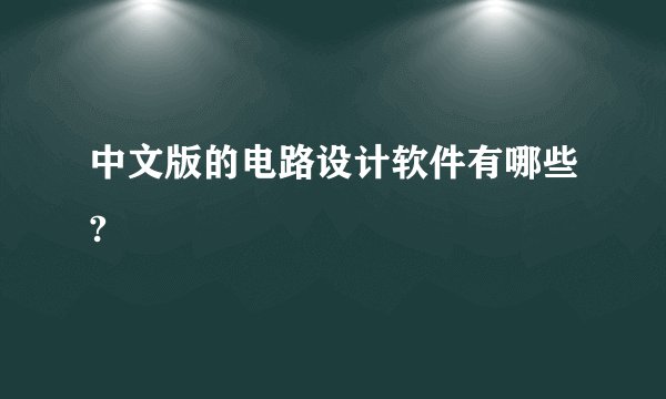 中文版的电路设计软件有哪些?