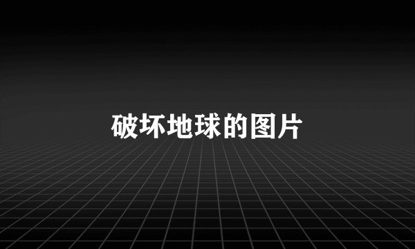 破坏地球的图片