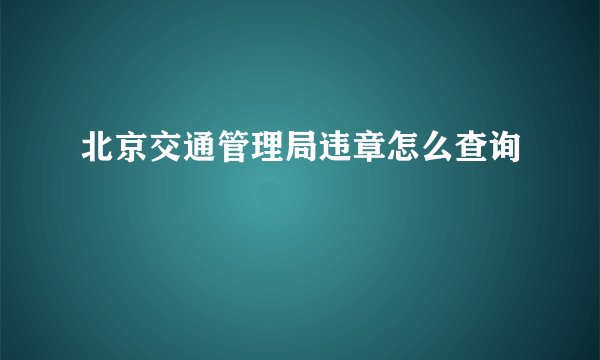 北京交通管理局违章怎么查询