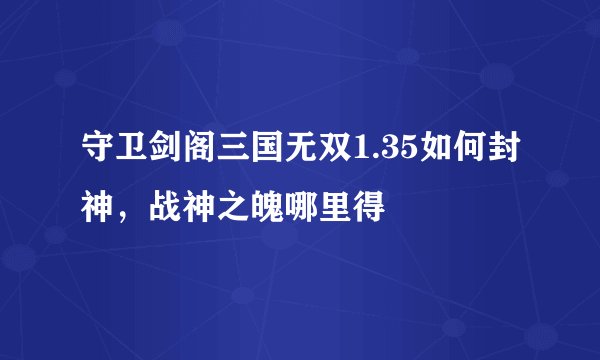 守卫剑阁三国无双1.35如何封神，战神之魄哪里得