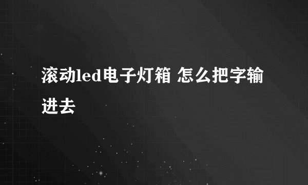 滚动led电子灯箱 怎么把字输进去