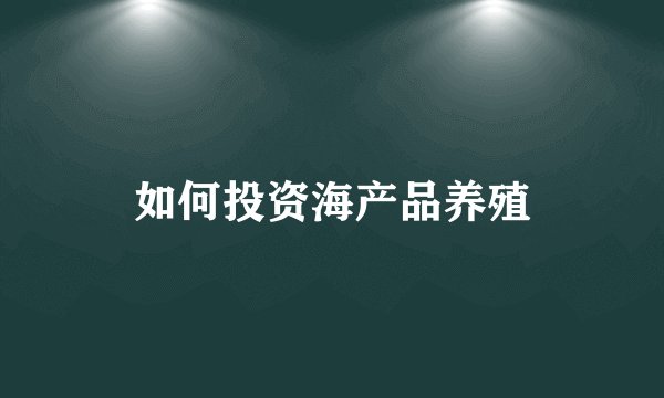 如何投资海产品养殖