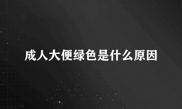 成人大便绿色是什么原因