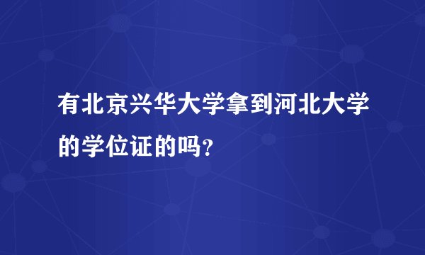 有北京兴华大学拿到河北大学的学位证的吗？