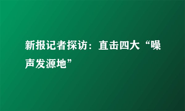 新报记者探访：直击四大“噪声发源地”