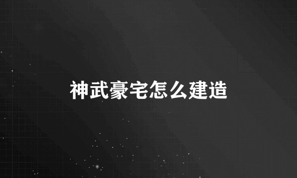 神武豪宅怎么建造
