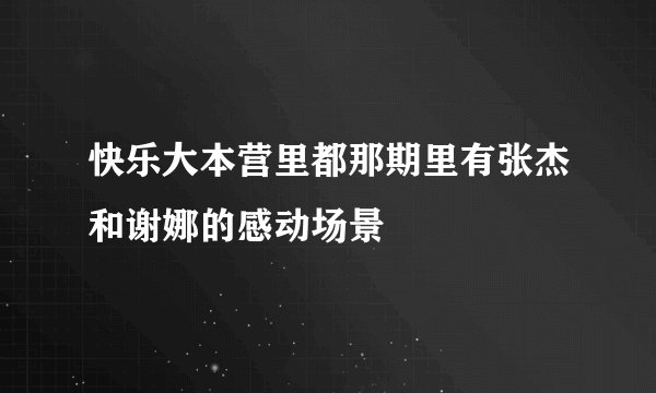 快乐大本营里都那期里有张杰和谢娜的感动场景