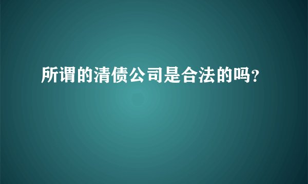 所谓的清债公司是合法的吗?
