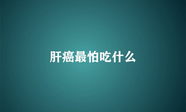 肝癌最怕吃什么