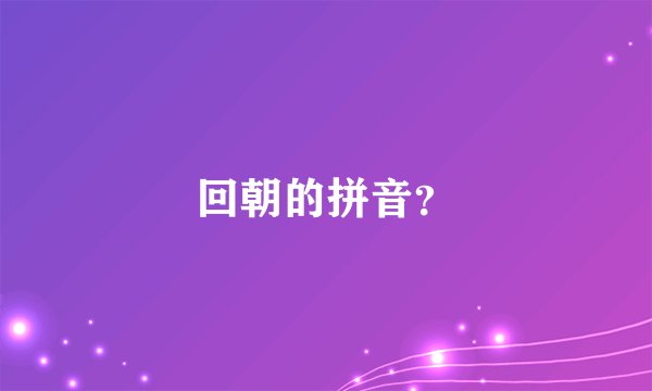 回朝的拼音?