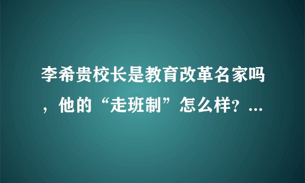 李希贵校长是教育改革名家吗，他的“走班制”怎么样？可以拿来用吗？