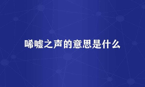 唏嘘之声的意思是什么
