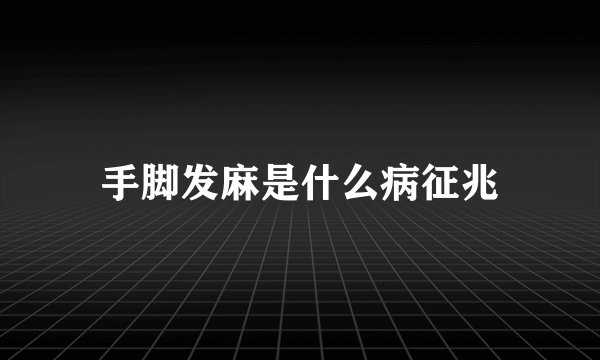 手脚发麻是什么病征兆