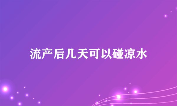 流产后几天可以碰凉水