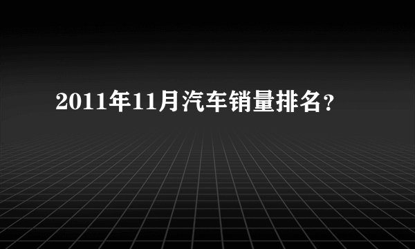 2011年11月汽车销量排名？