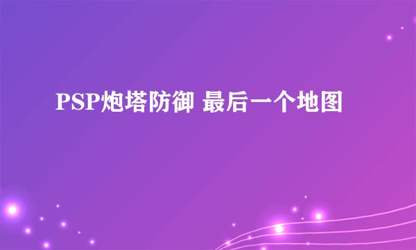 PSP炮塔防御 最后一个地图
