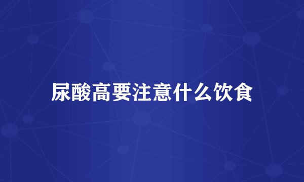 尿酸高要注意什么饮食