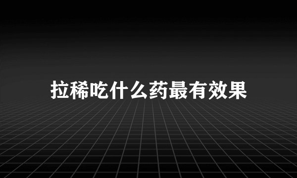 拉稀吃什么药最有效果