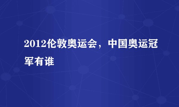 2012伦敦奥运会,中国奥运冠军有谁