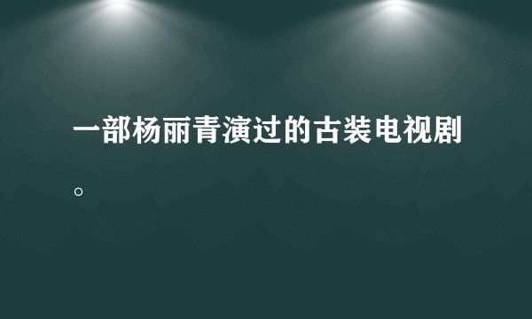 一部杨丽青演过的古装电视剧。