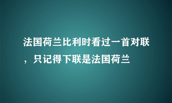 法国荷兰比利时看过一首对联，只记得下联是法国荷兰