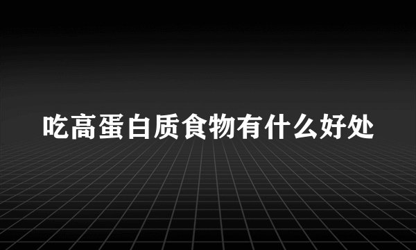 吃高蛋白质食物有什么好处