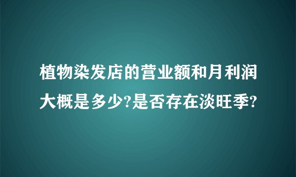 植物染发店的营业额和月利润大概是多少?是否存在淡旺季?