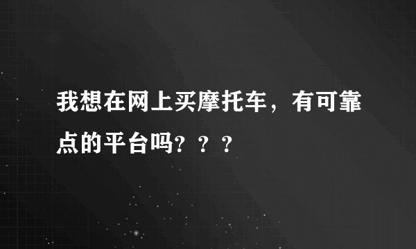 我想在网上买摩托车，有可靠点的平台吗？？？