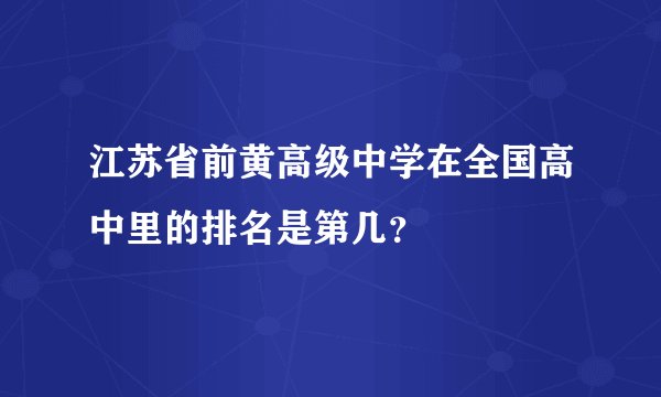 江苏省前黄高级中学在全国高中里的排名是第几？