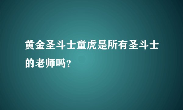 黄金圣斗士童虎是所有圣斗士的老师吗？