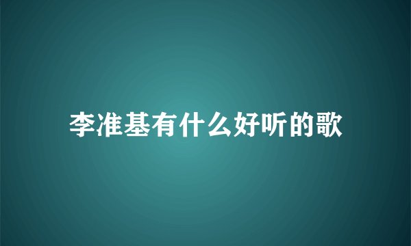 李准基有什么好听的歌