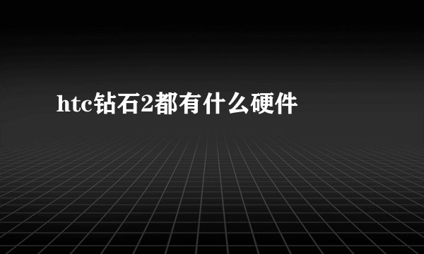 htc钻石2都有什么硬件問題