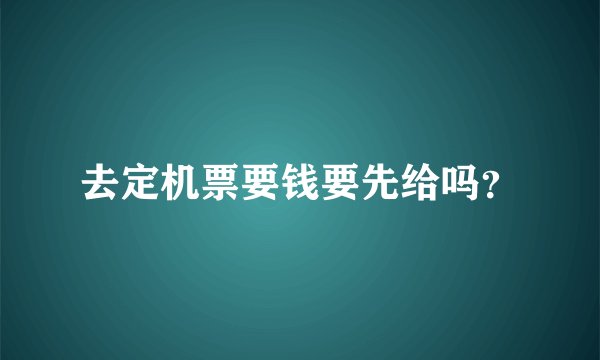 去定机票要钱要先给吗？