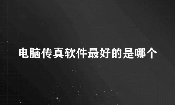 电脑传真软件最好的是哪个