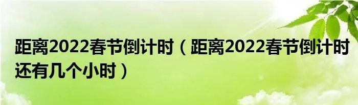 距离2022春节倒计时（距离2022春节倒计时还有几个小时）