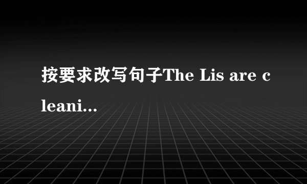按要求改写句子The Lis are cleaning the kitchen at home.（对划线部分提问）____ are the Lis ____ at home?