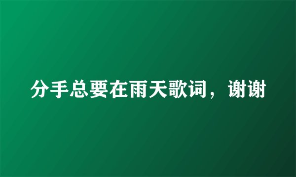分手总要在雨天歌词,谢谢