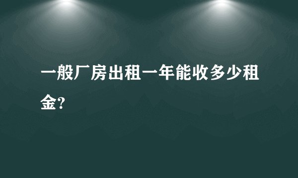 一般厂房出租一年能收多少租金？