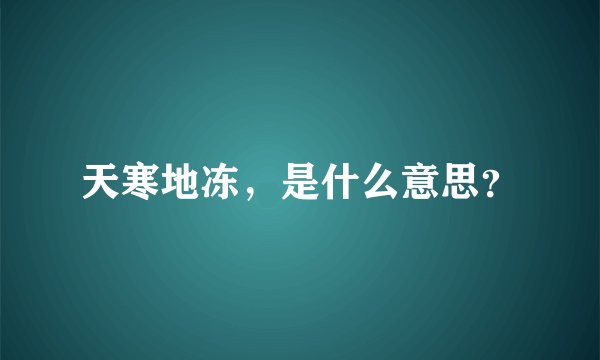 天寒地冻，是什么意思？