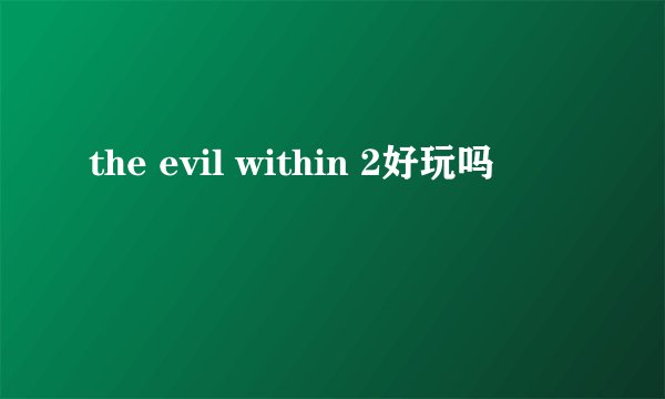 the evil within 2好玩吗