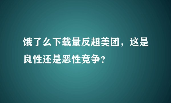 饿了么下载量反超美团，这是良性还是恶性竞争？