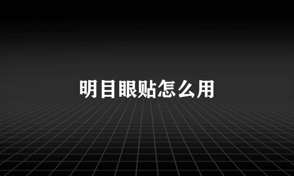 明目眼贴怎么用