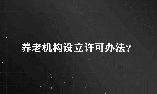 养老机构设立许可办法?