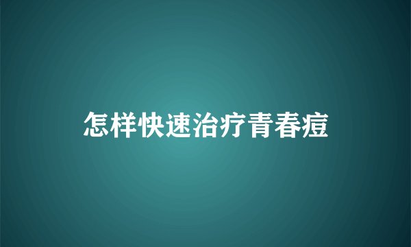 怎样快速治疗青春痘